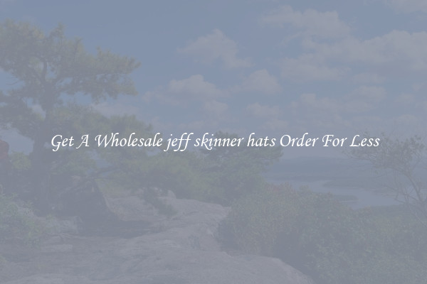 Get A Wholesale jeff skinner hats Order For Less
