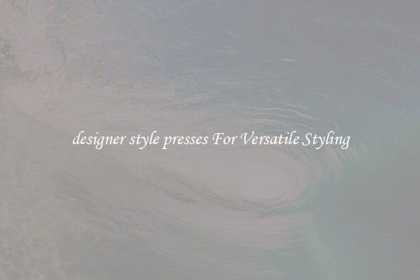 designer style presses For Versatile Styling