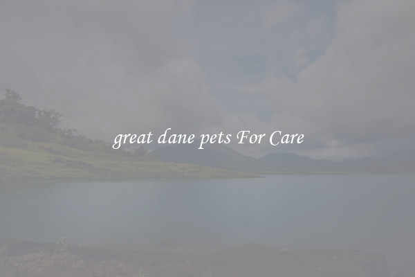 great dane pets For Care
