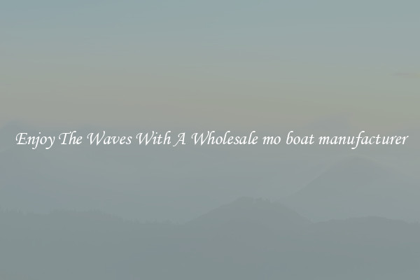 Enjoy The Waves With A Wholesale mo boat manufacturer
