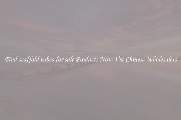 Find scaffold tubes for sale Products Now Via Chinese Wholesalers