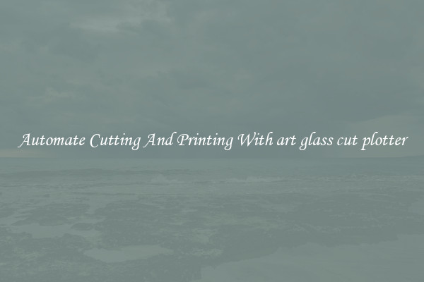 Automate Cutting And Printing With art glass cut plotter