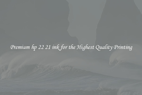 Premium hp 22 21 ink for the Highest Quality Printing