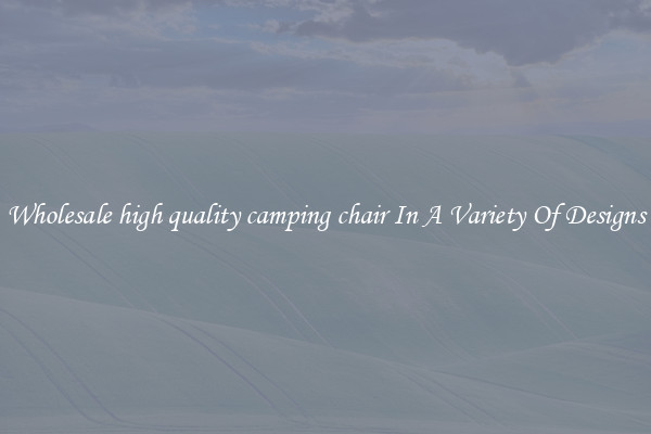 Wholesale high quality camping chair In A Variety Of Designs