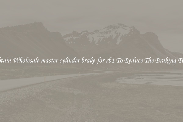 Obtain Wholesale master cylinder brake for rb1 To Reduce The Braking Time