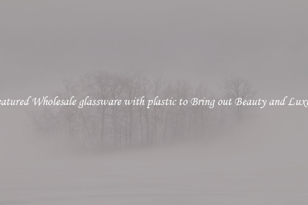 Featured Wholesale glassware with plastic to Bring out Beauty and Luxury