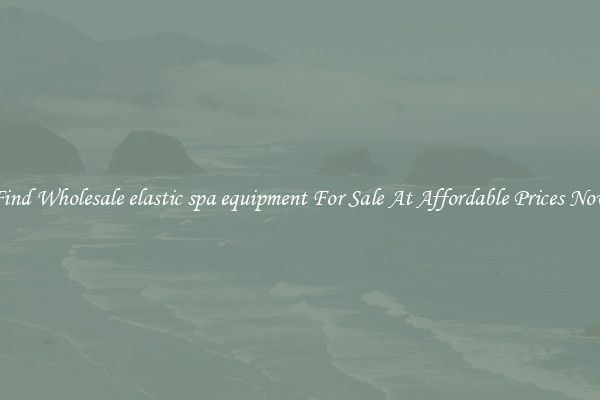 Find Wholesale elastic spa equipment For Sale At Affordable Prices Now