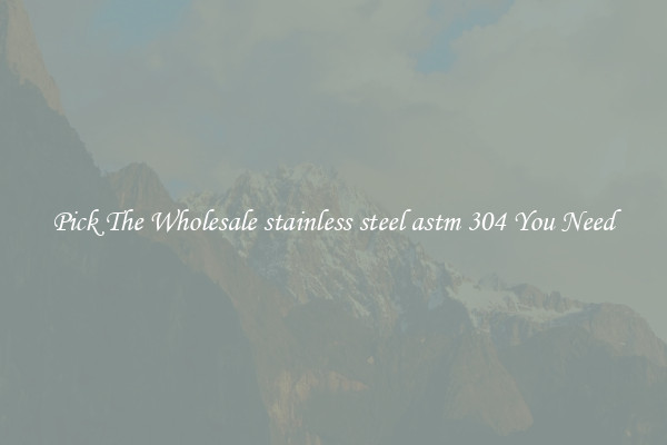 Pick The Wholesale stainless steel astm 304 You Need