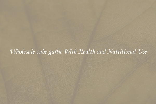 Wholesale cube garlic With Health and Nutritional Use