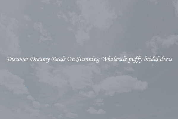 Discover Dreamy Deals On Stunning Wholesale puffy bridal dress