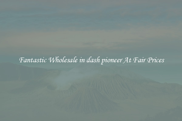 Fantastic Wholesale in dash pioneer At Fair Prices