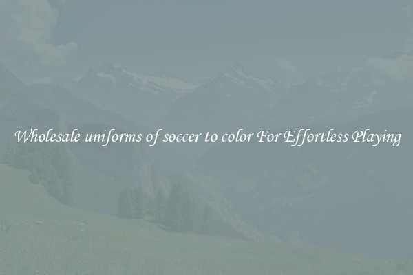 Wholesale uniforms of soccer to color For Effortless Playing