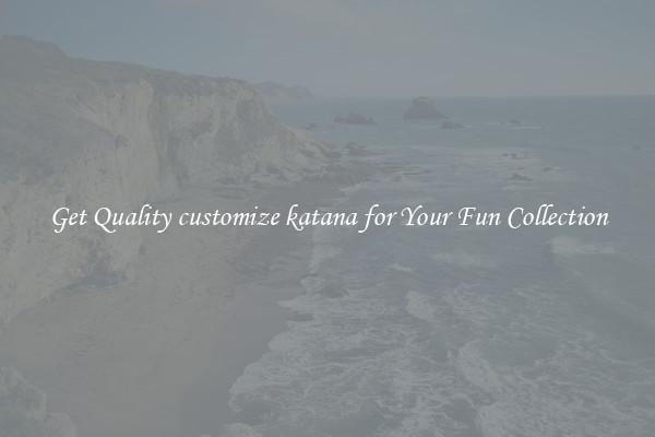 Get Quality customize katana for Your Fun Collection