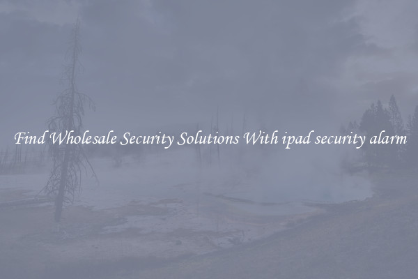 Find Wholesale Security Solutions With ipad security alarm