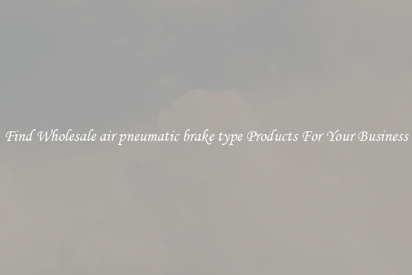 Find Wholesale air pneumatic brake type Products For Your Business