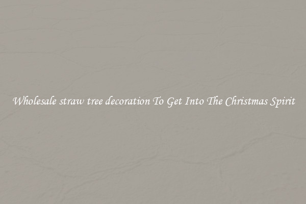 Wholesale straw tree decoration To Get Into The Christmas Spirit