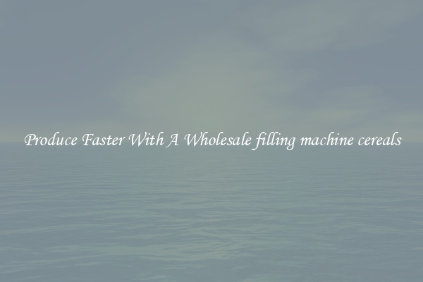 Produce Faster With A Wholesale filling machine cereals