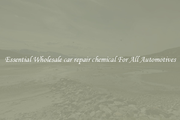 Essential Wholesale car repair chemical For All Automotives