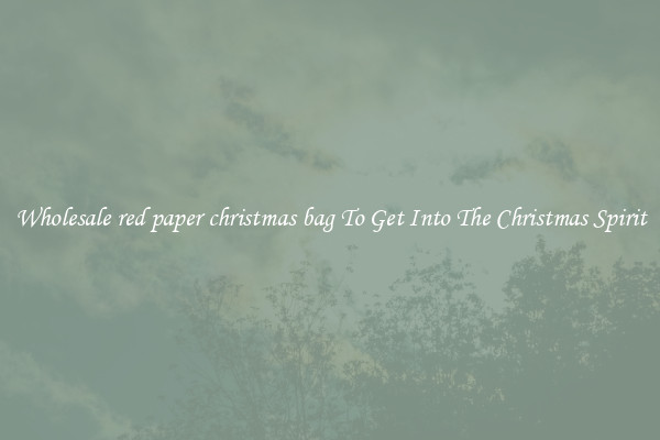 Wholesale red paper christmas bag To Get Into The Christmas Spirit