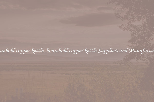 household copper kettle, household copper kettle Suppliers and Manufacturers