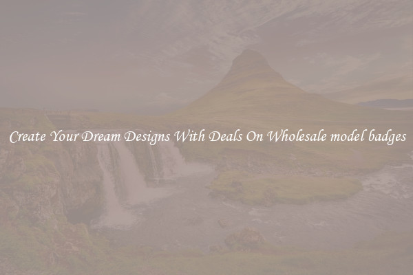 Create Your Dream Designs With Deals On Wholesale model badges