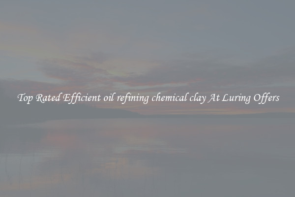 Top Rated Efficient oil refining chemical clay At Luring Offers
