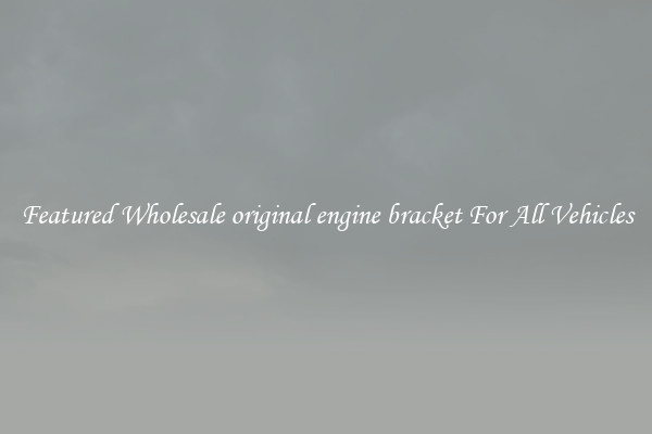 Featured Wholesale original engine bracket For All Vehicles