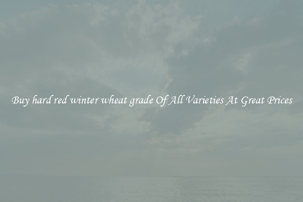 Buy hard red winter wheat grade Of All Varieties At Great Prices