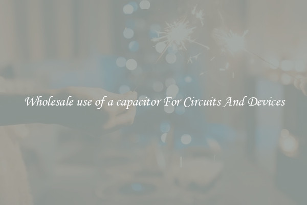 Wholesale use of a capacitor For Circuits And Devices