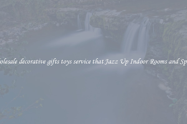 Wholesale decorative gifts toys service that Jazz Up Indoor Rooms and Spaces