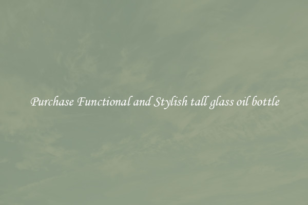 Purchase Functional and Stylish tall glass oil bottle