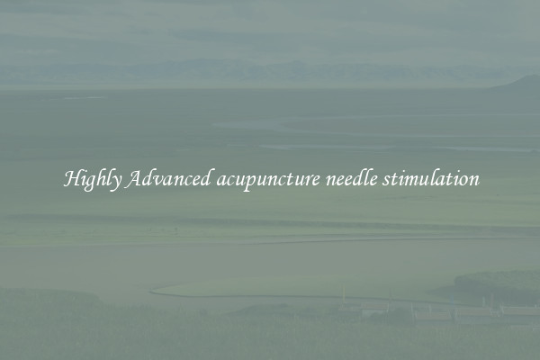 Highly Advanced acupuncture needle stimulation
