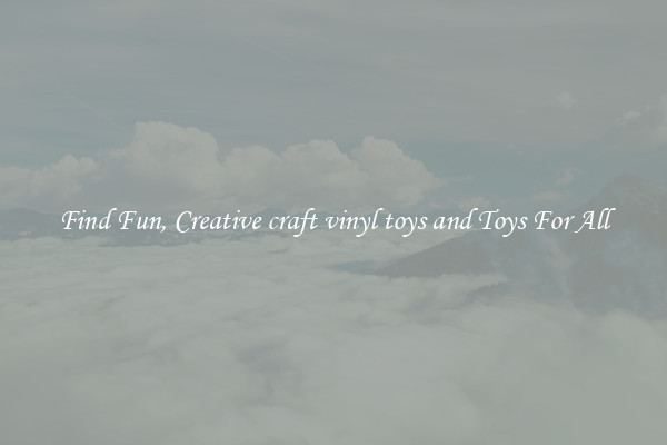 Find Fun, Creative craft vinyl toys and Toys For All