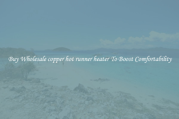 Buy Wholesale copper hot runner heater To Boost Comfortability