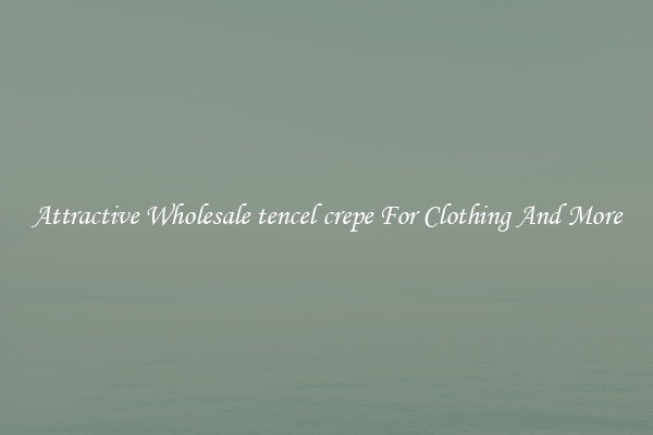 Attractive Wholesale tencel crepe For Clothing And More