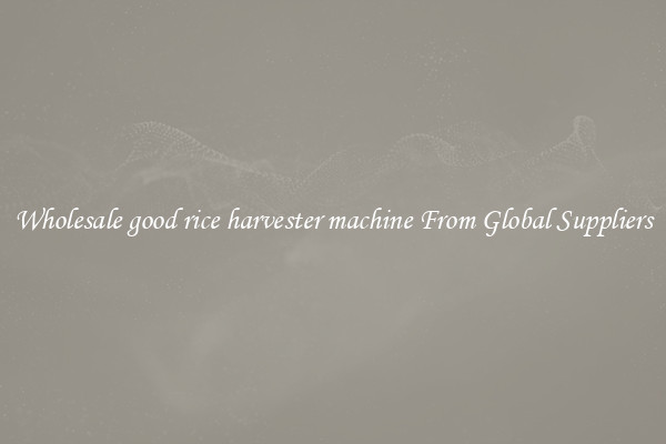 Wholesale good rice harvester machine From Global Suppliers
