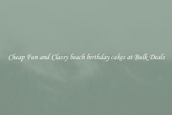 Cheap Fun and Classy beach birthday cakes at Bulk Deals