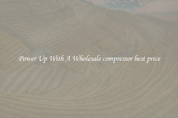 Power Up With A Wholesale compressor best price