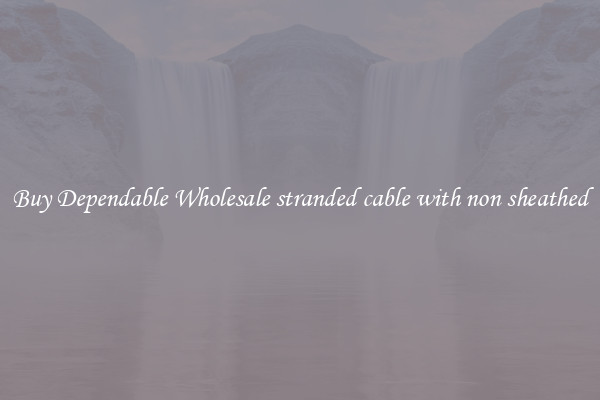 Buy Dependable Wholesale stranded cable with non sheathed
