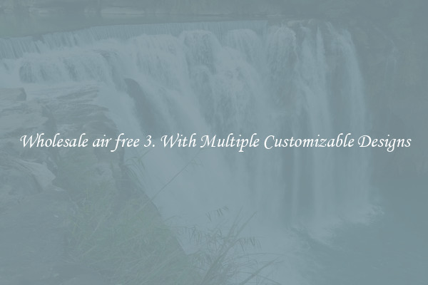 Wholesale air free 3. With Multiple Customizable Designs