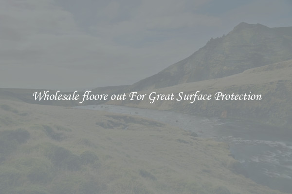 Wholesale floore out For Great Surface Protection