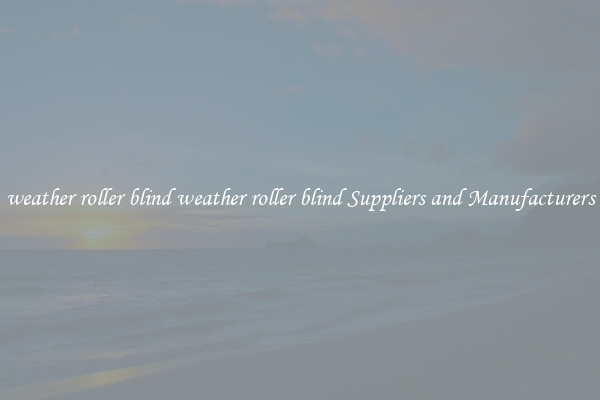 weather roller blind weather roller blind Suppliers and Manufacturers