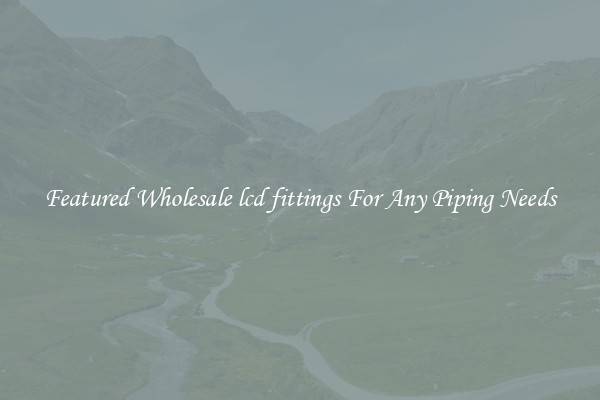 Featured Wholesale lcd fittings For Any Piping Needs