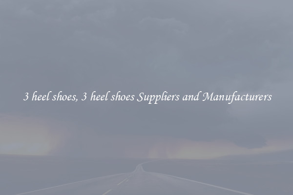 3 heel shoes, 3 heel shoes Suppliers and Manufacturers