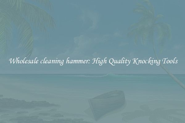 Wholesale cleaning hammer: High Quality Knocking Tools