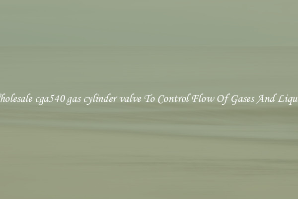 Wholesale cga540 gas cylinder valve To Control Flow Of Gases And Liquids