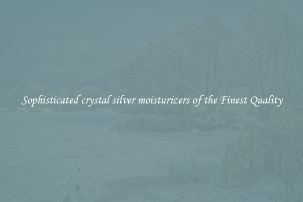 Sophisticated crystal silver moisturizers of the Finest Quality