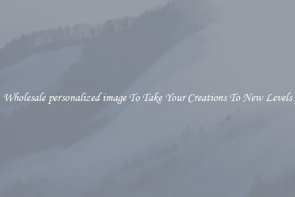 Wholesale personalized image To Take Your Creations To New Levels
