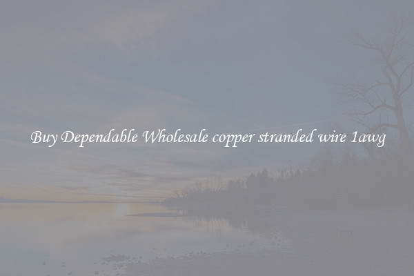 Buy Dependable Wholesale copper stranded wire 1awg
