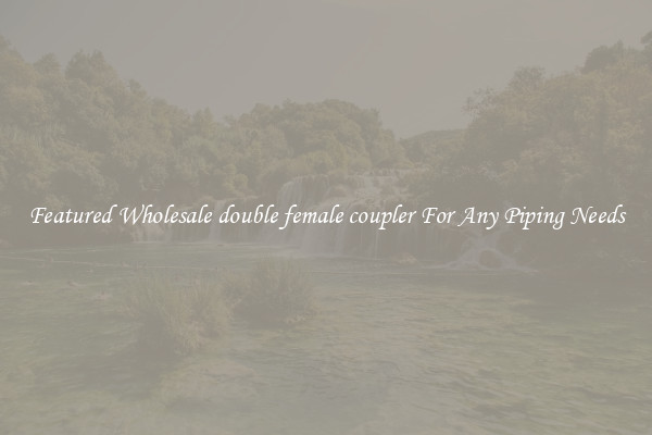 Featured Wholesale double female coupler For Any Piping Needs